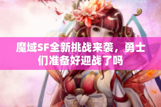 魔域SF全新挑战来袭，勇士们准备好迎战了吗