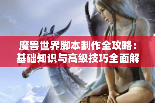 魔兽世界脚本制作全攻略：基础知识与高级技巧全面解析