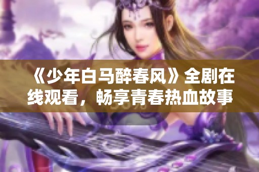 《少年白马醉春风》全剧在线观看，畅享青春热血故事