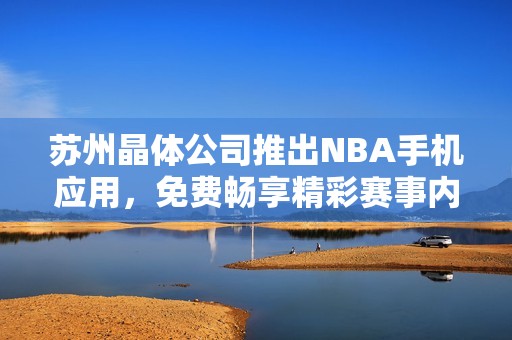 苏州晶体公司推出NBA手机应用，免费畅享精彩赛事内容