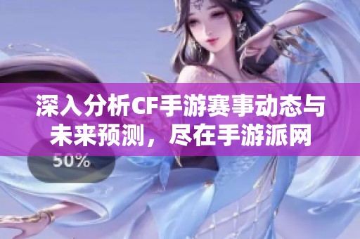 深入分析CF手游赛事动态与未来预测，尽在手游派网