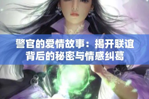 警官的爱情故事：揭开联谊背后的秘密与情感纠葛