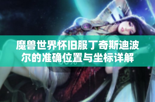 魔兽世界怀旧服丁奇斯迪波尔的准确位置与坐标详解