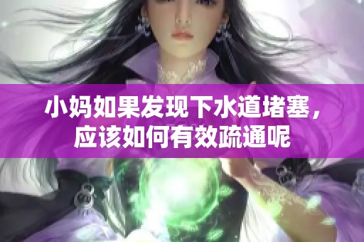 小妈如果发现下水道堵塞，应该如何有效疏通呢