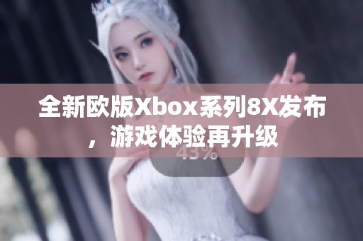 全新欧版Xbox系列8X发布，游戏体验再升级