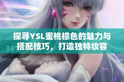 探寻YSL蜜桃棕色的魅力与搭配技巧，打造独特妆容