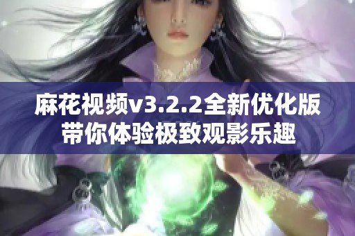 麻花视频v3.2.2全新优化版带你体验极致观影乐趣