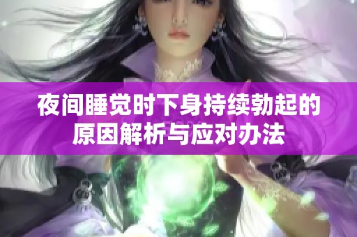 夜间睡觉时下身持续勃起的原因解析与应对办法