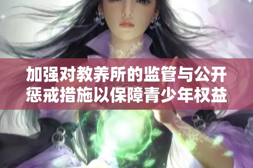 加强对教养所的监管与公开惩戒措施以保障青少年权益