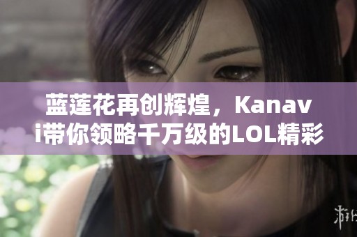 蓝莲花再创辉煌，Kanavi带你领略千万级的LOL精彩瞬间