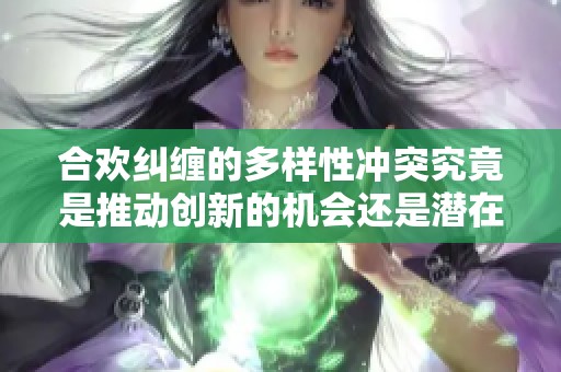 合欢纠缠的多样性冲突究竟是推动创新的机会还是潜在的危机