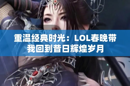 重温经典时光：LOL春晚带我回到昔日辉煌岁月