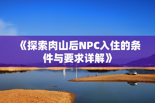 《探索肉山后NPC入住的条件与要求详解》