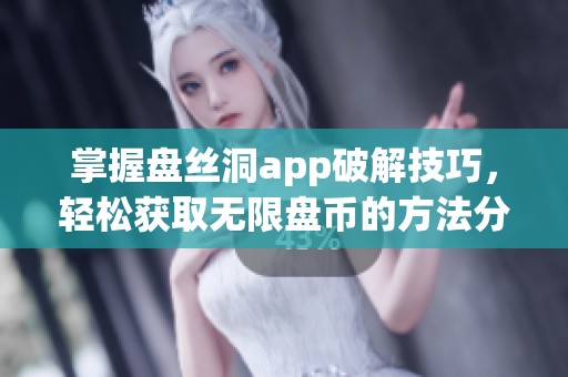 掌握盘丝洞app破解技巧，轻松获取无限盘币的方法分享