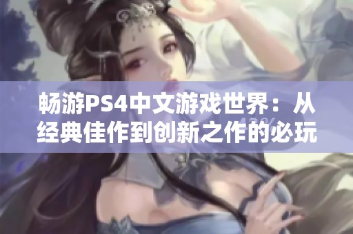 畅游PS4中文游戏世界：从经典佳作到创新之作的必玩推荐