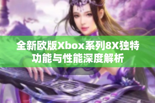 全新欧版Xbox系列8X独特功能与性能深度解析