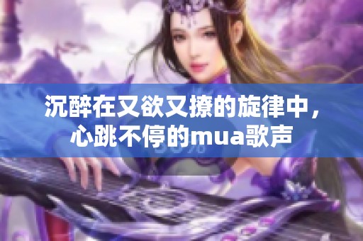 沉醉在又欲又撩的旋律中，心跳不停的mua歌声