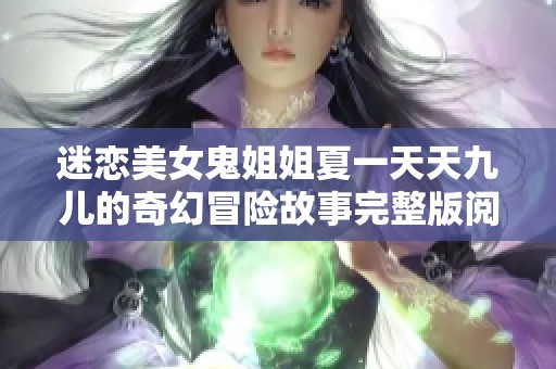 迷恋美女鬼姐姐夏一天天九儿的奇幻冒险故事完整版阅读