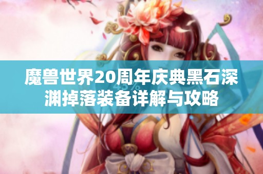 魔兽世界20周年庆典黑石深渊掉落装备详解与攻略