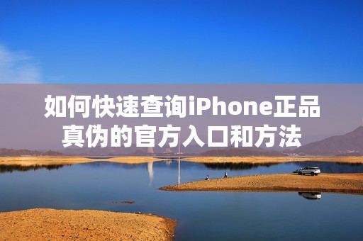 如何快速查询iPhone正品真伪的官方入口和方法