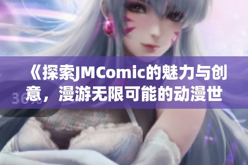 《探索JMComic的魅力与创意，漫游无限可能的动漫世界》