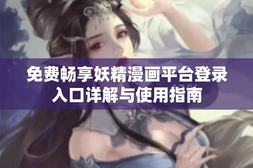 免费畅享妖精漫画平台登录入口详解与使用指南