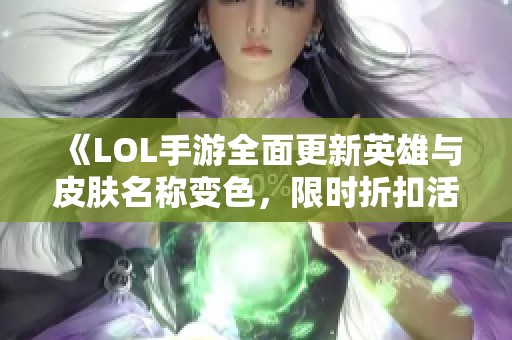 《LOL手游全面更新英雄与皮肤名称变色，限时折扣活动来袭》