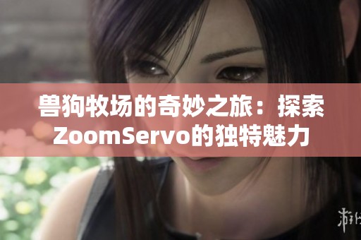 兽狗牧场的奇妙之旅：探索ZoomServo的独特魅力