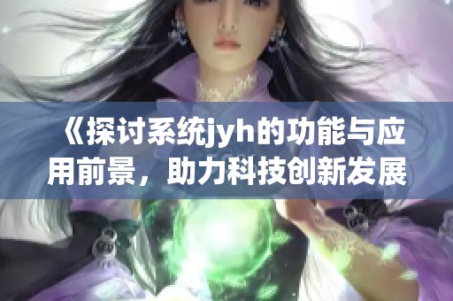 《探讨系统jyh的功能与应用前景，助力科技创新发展》