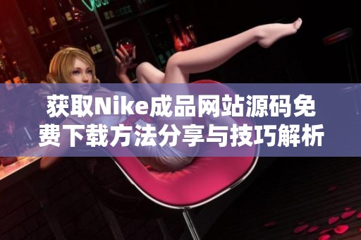 获取Nike成品网站源码免费下载方法分享与技巧解析