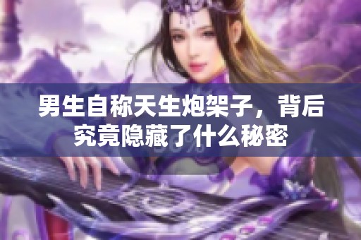 男生自称天生炮架子，背后究竟隐藏了什么秘密