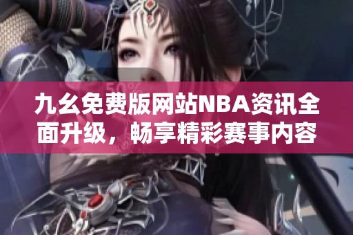 九幺免费版网站NBA资讯全面升级，畅享精彩赛事内容