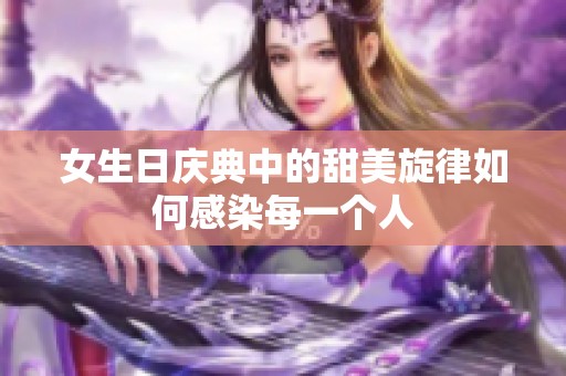 女生日庆典中的甜美旋律如何感染每一个人