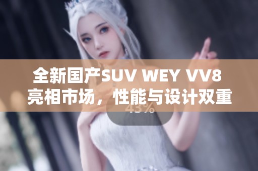 全新国产SUV WEY VV8 亮相市场，性能与设计双重升级