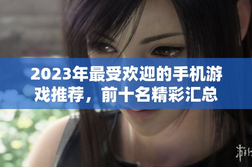 2023年最受欢迎的手机游戏推荐，前十名精彩汇总