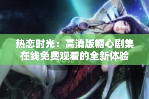 热恋时光：高清版糖心剧集在线免费观看的全新体验