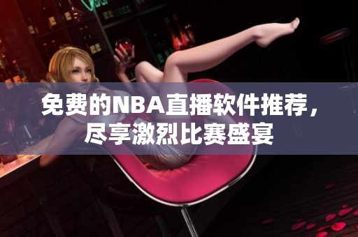 免费的NBA直播软件推荐，尽享激烈比赛盛宴