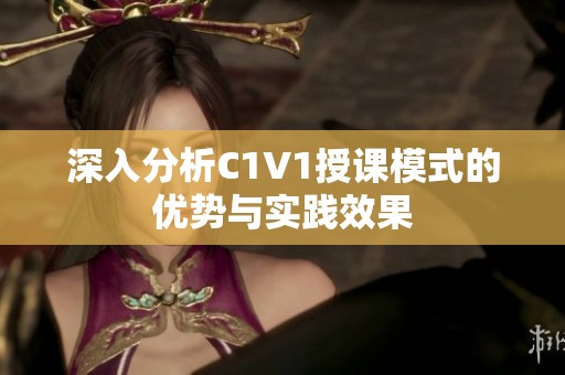 深入分析C1V1授课模式的优势与实践效果