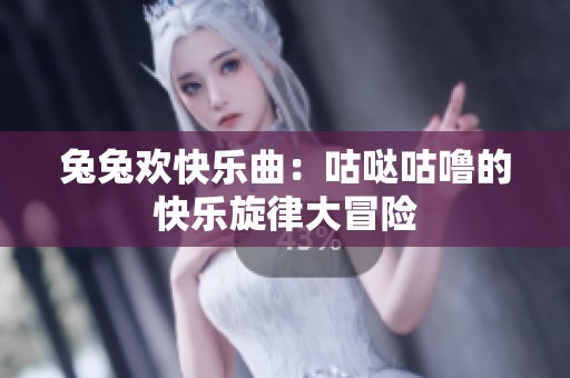 兔兔欢快乐曲：咕哒咕噜的快乐旋律大冒险