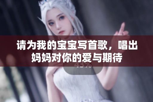 请为我的宝宝写首歌，唱出妈妈对你的爱与期待