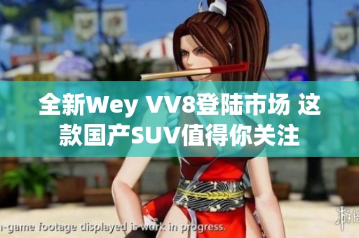 全新Wey VV8登陆市场 这款国产SUV值得你关注