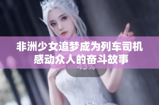 非洲少女追梦成为列车司机 感动众人的奋斗故事