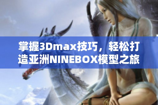 掌握3Dmax技巧，轻松打造亚洲NINEBOX模型之旅