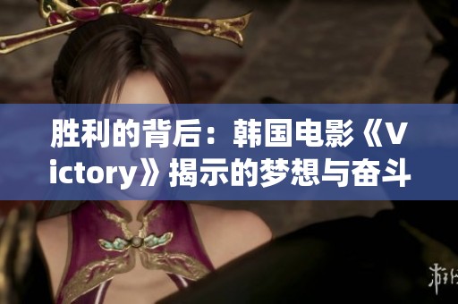 胜利的背后：韩国电影《Victory》揭示的梦想与奋斗故事