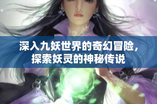 深入九妖世界的奇幻冒险，探索妖灵的神秘传说