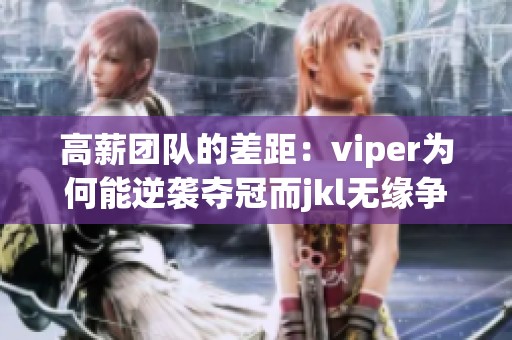 高薪团队的差距：viper为何能逆袭夺冠而jkl无缘争辉