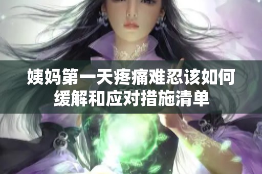 姨妈第一天疼痛难忍该如何缓解和应对措施清单