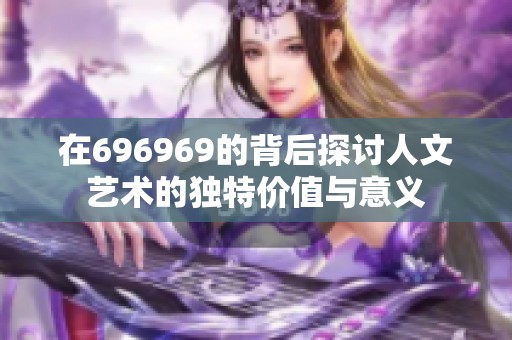 在696969的背后探讨人文艺术的独特价值与意义