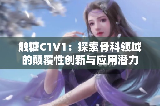 触糖C1V1：探索骨科领域的颠覆性创新与应用潜力