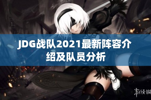 JDG战队2021最新阵容介绍及队员分析